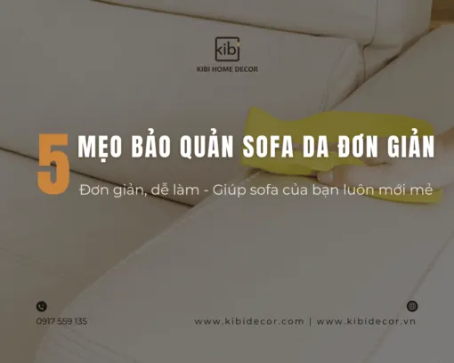 Cách bảo quản sofa da luôn bền đẹp như mới: 5 mẹo đơn giản bạn nên biết!